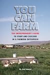 You Can Farm: The Entrepreneur's Guide to Start & Succeed in a Farming Enterprise