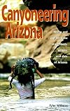 Canyoneering Arizona: Hiking and Exploring the Streambeds, Gorges and Slots of Arizona (Hiking & Biking)