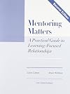Mentoring Matters: A Practical Guide To Learning Focused Relationships