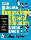 The Ultimate Homeschool Physical Education Game Book: Fun & Easy-To-Use Games & Activities To Help You Teach Your Children Fitness, Movement & Sport Skills