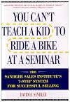You Can't Teach a Kid to Ride a Bike at a Seminar : The Sandler Sales Institute's 7-Step System for Successful Selling