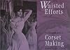 Waisted Efforts: An Illustrated Guide to Corset Making