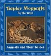 Tender Moments in the Wild: Animals and Their Babies (Moments in the Wild series)