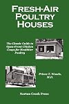 Fresh-Air Poultry Houses: The Classic Guide to Open-Front Chicken Coops for Healthier Poultry
