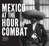 Mexico at the Hour of Combat: Sabino Osuna's Photographs of the Mexican Revolution