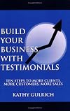 Build Your Business with Testimonials: Ten Steps to More Clients, More Customers, More Sales