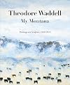 Theodore Waddell: My Montana―Paintings and Sculpture, 1959–2016