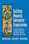 Building Powerful Community Organizations: A Personal Guide to Creating Groups that Can Solve Problems and Change the World
