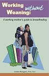 Working without Weaning: A working mother's guide to breastfeeding