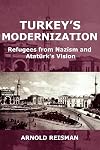 Turkey's Modernization: Refugees from Nazism and Ataturk's Vision