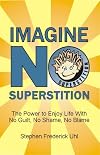 Imagine No Superstition: The Power to Enjoy Life With No Guilt, No Shame, No Blame