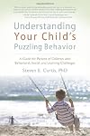 Understanding Your Child's Puzzling Behavior: A Guide for Parents of Children with Behavioral, Social, and Learning Challenges