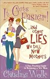 It Gets Easier! . . . And Other Lies We Tell New Mothers: A Fun, Practical Guide to Becoming a Mom