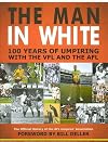 The Man in White: 100 years of Umpiring with the VFL and the AFL: The Official History of the AFL Umpires' Association