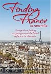 Finding France in Australia : your guide to finding everything essentially French right here in Australia