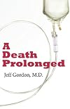A Death Prolonged: Answers to difficult end-of-life issues like code status, living wills,do not resuscitate, and the excessive costs of terminal ... that leads to suffering and financial waste.