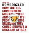 Bomboozled: How the U.S. Government Misled Itself and Its People into Believing They Could Survive a Nuclear Attack