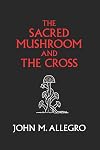 The Sacred Mushroom and The Cross: A study of the nature and origins of Christianity within the fertility cults of the ancient Near East