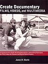 Create Documentary Films, Videos, and Multimedia: A Comprehensive Guide to Using Documentary Storytelling Techniques for Film, Video, the Internet and Digital Media Nonfiction Projects (Films Cinema)