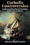 Catholic Controversies: Understanding Church Teachings and Events in History