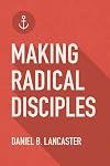 Making Radical Disciples: Make and Multiply Disciples Like Jesus Using Ten Contagious Disciple Making Lessons (Follow Jesus Training)