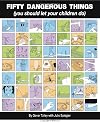 Fifty Dangerous Things (You Should Let Your Children Do)