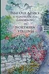Take our advice : a handbook for gardening in Northern Virginia