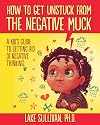 How To Get Unstuck From The Negative Muck: A Kid's Guide To Getting Rid Of Negative Thinking