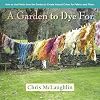 A Garden to Dye For: How to Use Plants from the Garden to Create Natural Colors for Fabrics & Fibers