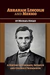 Abraham Lincoln and Mexico: A History of Courage, Intrigue and Unlikely Friendships