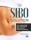 The SIBO Solution: Your Comprehensive Guide to Eliminating Small Intestinal Bacterial Overgrowth