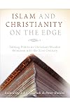 Islam and Christianity on the Edge: Talking Points in Christian-Muslim Relations Into the 21st Century