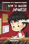 Confessions of a Japanese Linguist - How to Master Japanese: (The Journey to Fluent, Functional, Marketable Japanese)