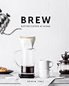 Brew: Better Coffee At Home: Better Coffee At Home