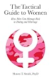 The Tactical Guide to Women: How Men Can Manage Risk in Dating and Marriage