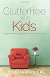 Clutterfree with Kids: Change your thinking. Discover new habits. Free your home