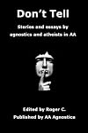Don't Tell: Stories and Essays by Agnostics and Atheists in AA