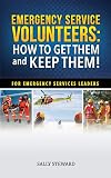 Emergency Service Volunteers: How to Get Them and Keep Them. For Emergency Service Leaders