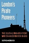 London's Pirate Pioneers: The Illegal Broadcasters who Changed British Radio