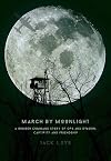 March by Moonlight: A Bomber Command Story of Ops and Evasion, Captivity and Friendship