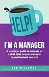 Help! I'm a Manager: A practical guide to success as a first time people manager in professional services