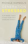 Generation Stressed: Play-Based Tools to Help Your Child Overcome Anxiety