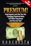 Premium!: How Experts Just Like You Are Charging Premium Rates For What They Know And You Can Too!