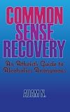 Common Sense Recovery: An Atheist's Guide to Alcoholics Anonymous