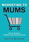 Marketing to Mums: How to Sell More to Australia's Most Powerful Consumer