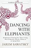 Dancing with Elephants: Mindfulness Training for Those Living with Dementia, Chronic Illness, or an Aging Brain