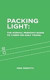 Packing Light: The Normal Person's Guide to Carry-On-Only Travel