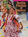 Textile Fiestas of Mexico: A Traveler’s Guide to Celebrations, Markets, and Smart Shopping
