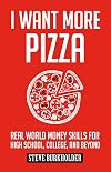 I Want More Pizza: Real World Money Skills For High School, College, And Beyond