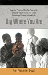 Dig Where You Are:How One Person's Effort Can Save a Life, Empower a Community and Create Meaningful Change in the World